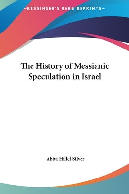 The History of Messianic Speculation in Israel by Silver, Abba Hillel