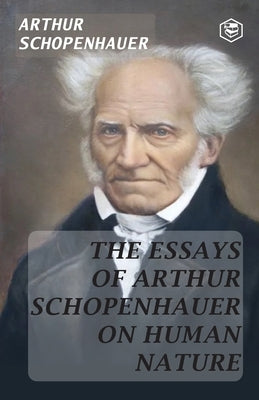 The Essays of Arthur Schopenhauer; On Human Nature by Schopenhauer, Arthur