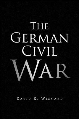 The German Civil War by Wingard, David R.