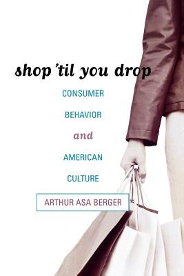 Shop 'til You Drop: Consumer Behavior and American Culture by Berger, Arthur Asa