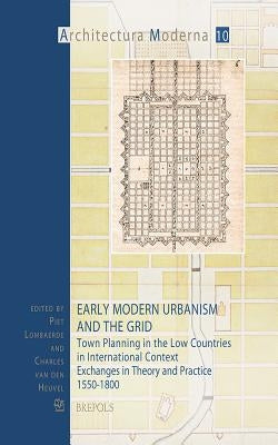 Early Modern Urbanism and the Grid: Town Planning in the Low Countries in International Context. Exchanges in Theory and Practice 1550-1800 by Lombaerde, Piet