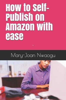 How to Self-Publish on Amazon with ease by Nwaogu, Mary-Joan