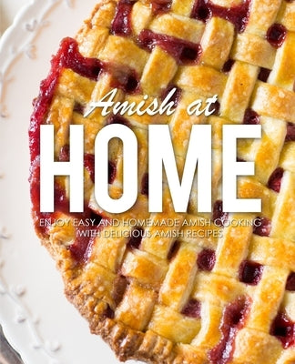 Amish at Home: Enjoy Easy and Homemade Amish Cooking with Delicious Amish Recipes (3rd Edition) by Press, Booksumo