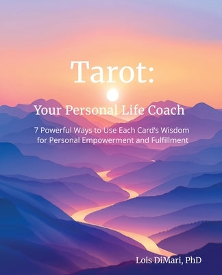 Tarot: Your Personal Life Coach: 7 Powerful Ways to Use Each Card's Wisdom for Personal Empowerment and Fulfillment by Dimari, Lois