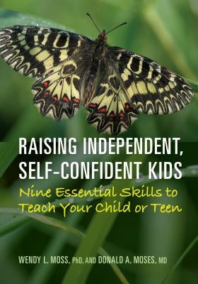 Raising Independent, Self-Confident Kids: Nine Essential Skills to Teach Your Child or Teen by Moss, Wendy L.