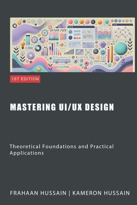 Mastering UI/UX Design: Theoretical Foundations and Practical Applications by Hussain, Kameron