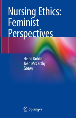 Nursing Ethics: Feminist Perspectives by Kohlen, Helen