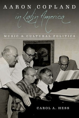 Aaron Copland in Latin America: Music and Cultural Politics by Hess, Carol a.