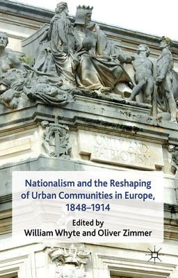 Nationalism and the Reshaping of Urban Communities in Europe, 1848-1914 by Whyte, W.