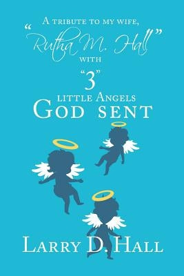 A Tribute to My Wife, "Rutha M. Hall" with "3" Little Angels God Sent by Hall, Larry D.