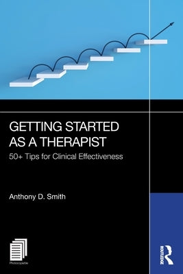 Getting Started as a Therapist: 50+ Tips for Clinical Effectiveness by Smith, Anthony D.