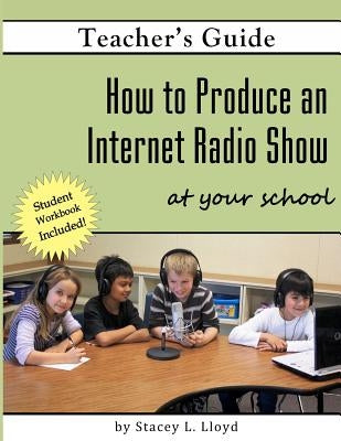 How to Produce an Internet Radio Show at Your School by Lloyd, Stacey L.