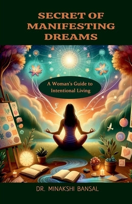 Secret of Manifesting Dreams: A Woman's Guide to Intentional Living by Dr Minakshi Bansal