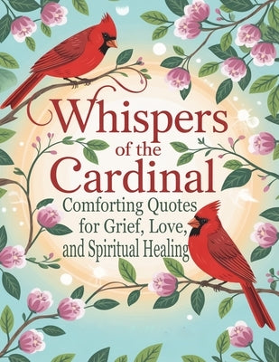 Whispers of the Cardinal: Comforting Quotes for Grief, Love, and Spiritual Healing by Graphics Arts, Olajumoke