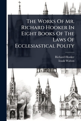 The Works Of Mr. Richard Hooker In Eight Books Of The Laws Of Ecclesiastical Polity by Hooker, Richard