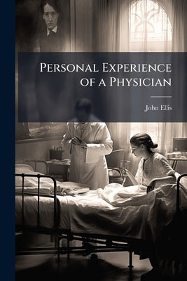 Personal Experience of a Physician: With an Appeal to the Medical and Clerical Professions; and an Appendix, a Review of "Christ and the Temperance Qu by Ellis, John