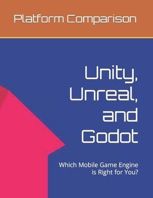Make Mobile Games: Unity, Unreal, and Godot: Which Mobile Game Engine is Right for You? by Melehi, Daniel