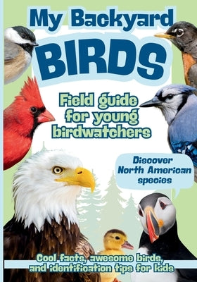 My Backyard Birds Field Guide for Young Birdwatchers: Discover North American Species Cool Facts, Awesome Birds, and Identification Tips for Kids by Cleverly, Max