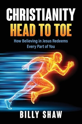 Christianity Head to Toe: How Believing in Jesus Redeems Every Part of You by Shaw, Billy