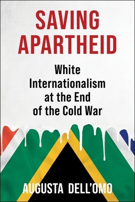 Saving Apartheid: White Internationalism at the End of the Cold War by Dell'omo, Augusta