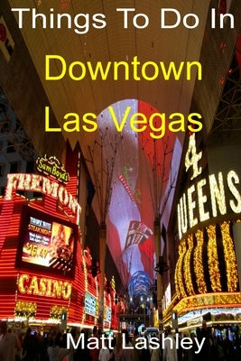 Things To Do In Downtown Las Vegas by Lashley, Matt
