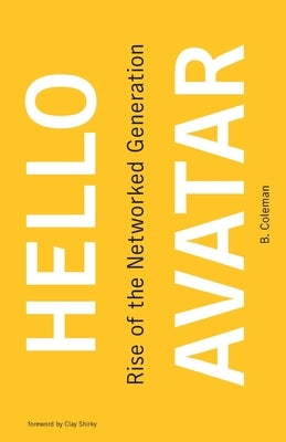 Hello Avatar: Rise of the Networked Generation by Coleman, B.