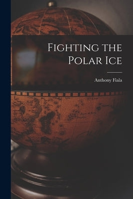 Fighting the Polar Ice by Fiala, Anthony