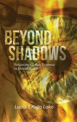 Beyond Shadows: Enhancing Clinical Expertise in Mental Health by Lako, Lucia S. Kujjo S. Kujjo