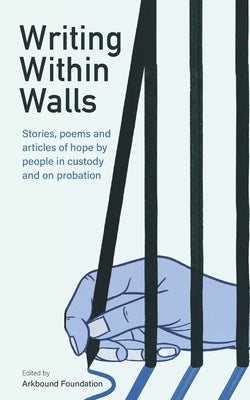 Writing Within Walls: Stories, poems and articles of hope by people in custody and on probation by Foundation, Arkbound