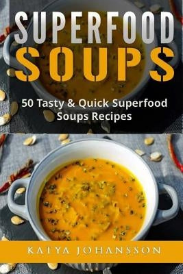 Superfood Soups: 50 Tasty & Quick Superfood Soups Recipes by Johansson, Katya