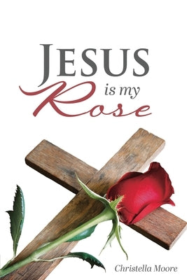 Jesus is my Rose by Moore, Christella