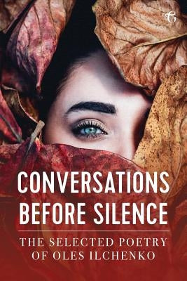 Conversations before Silence: The selected poetry of Oles Ilchenko by Ilchenko, Oles