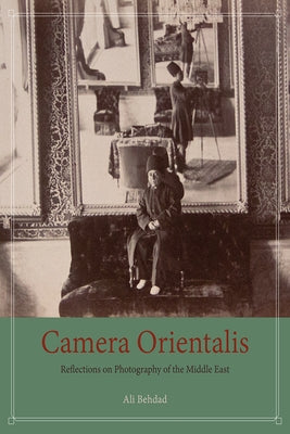 Camera Orientalis: Reflections on Photography of the Middle East by Behdad, Ali