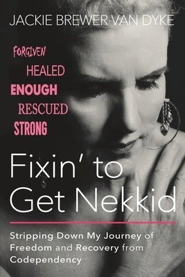 Fixin' to Get Nekkid: Stripping Down My Journey of Freedom and Recovery from Codependency by Brewer Van Dyke, Jackie