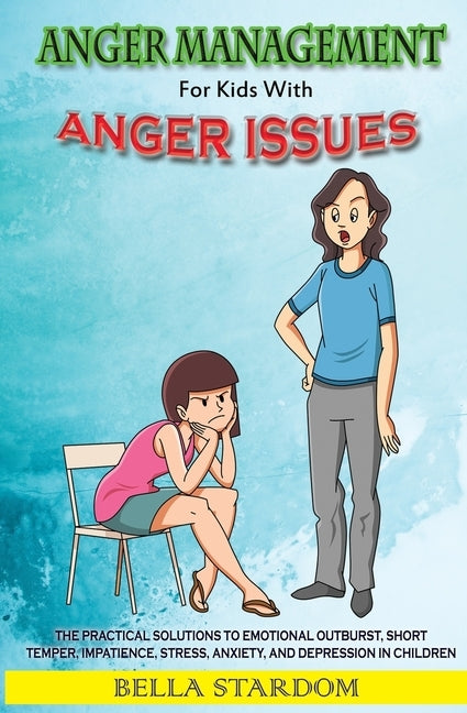 Anger Management For Kids With Anger Issues: Practical Solutions To Emotional Outburst, Short Temper, Impatience, Stress, Anxiety, And Depression in C by Stardom, Bella