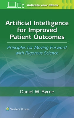 Artificial Intelligence for Improved Patient Outcomes: Principles for Moving Forward with Rigorous Science by Byrne, Daniel W.