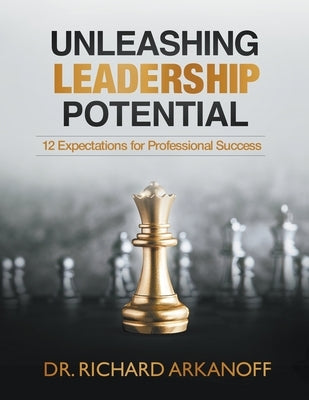 Unleashing Leadership Potential: 12 Expectations for Professional Success by Arkanoff, Richard