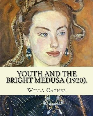 Youth and the Bright Medusa (1920). By: Willa Cather: Youth and the Bright Medusa is a collection of short stories by Willa Cather, published in 1920. by Cather, Willa