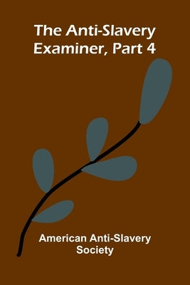 The Anti-Slavery Examiner, Part 4 by Anti-Slavery Society, American
