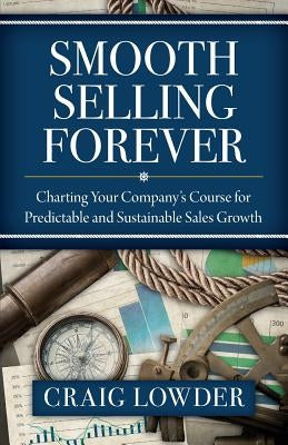 Smooth Selling Forever: Charting Your Company's Course for Predictable and Sustainable Sales Growth by Lowder, Craig
