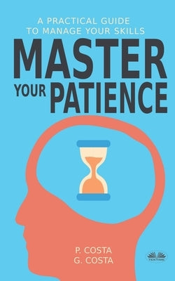 Master Your Patience: A Practical Guide to Manage Your Skills by Leonardo Oliveira Pestana de Aguiar