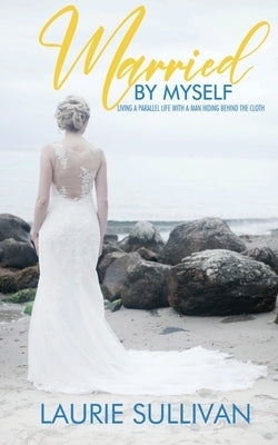 Married by Myself: Living A Parallel Life With A Man Hiding Behind The Cloth by Sullivan, Laurie