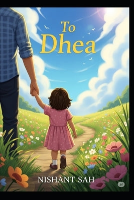 To Dhea: Life Lessons and Reflections for My Daugher by Sah, Nishant