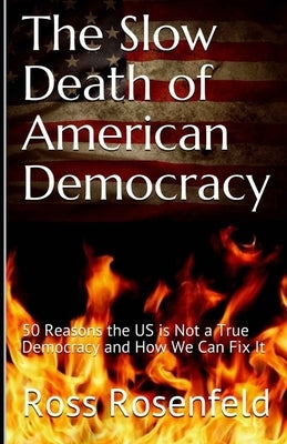 The Slow Death of American Democracy: 50 Reasons the US is Not a True Democracy and How We Can Fix It by Rosenfeld, Ross