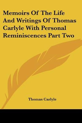 Memoirs Of The Life And Writings Of Thomas Carlyle With Personal Reminiscences Part Two by Carlyle, Thomas