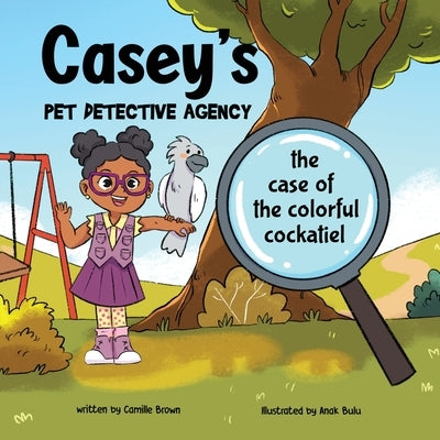 Casey's Pet Detective Agency: The Case of the Colorful Cockatiel by Brown, Camille