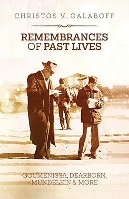 Remembrances of Past Lives: Goumenissa, Dearborn, Mundelein & More by Galaboff, Christos V.