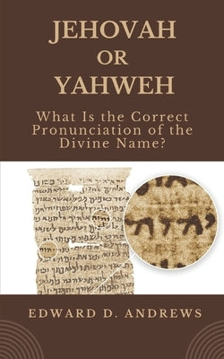 Jehovah or Yahweh: What Is the Correct Pronunciation of the Divine Name? by Andrews, Edward D.