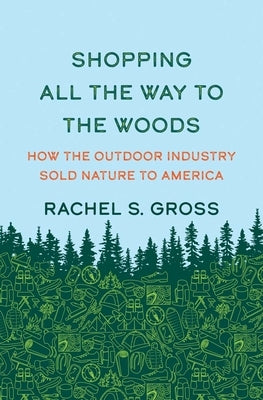 Shopping All the Way to the Woods: How the Outdoor Industry Sold Nature to America by Gross, Rachel S.