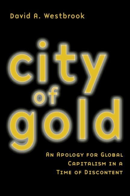 City of Gold: An Apology for Global Capitalism in a Time of Discontent by Westbrook, David A.
